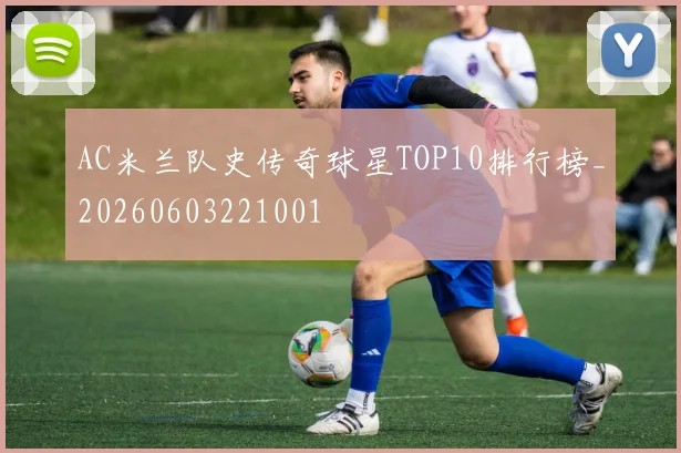 AC米兰队史传奇球星TOP10排行榜_20260603221001
