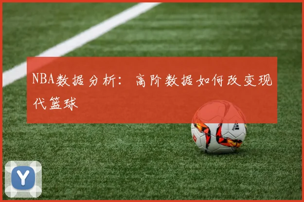 NBA数据分析:高阶数据如何改变现代篮球