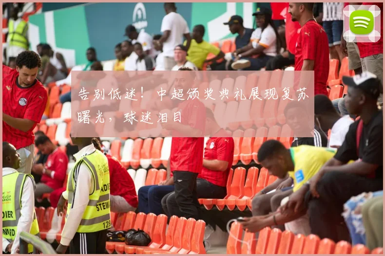 告别低迷！中超颁奖典礼展现复苏曙光，球迷泪目
