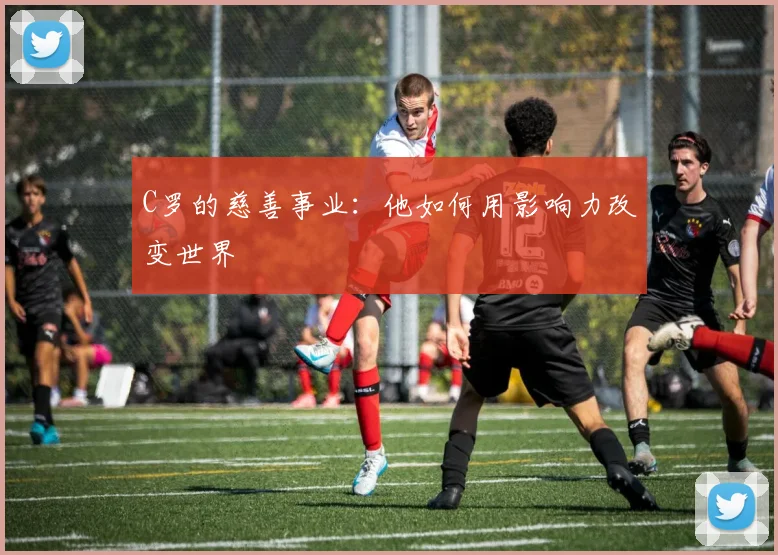 C罗的慈善事业：他如何用影响力改变世界