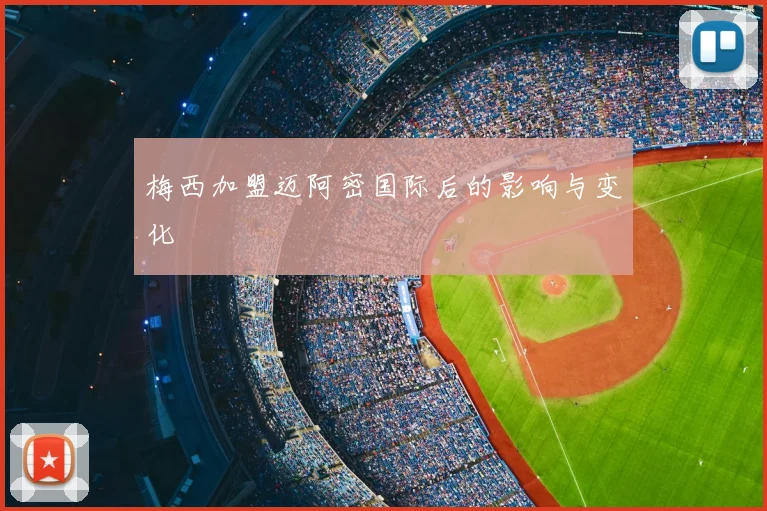 梅西加盟迈阿密国际后的影响与变化