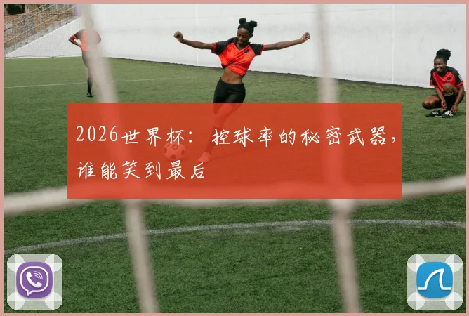 2026世界杯：控球率的秘密武器，谁能笑到最后