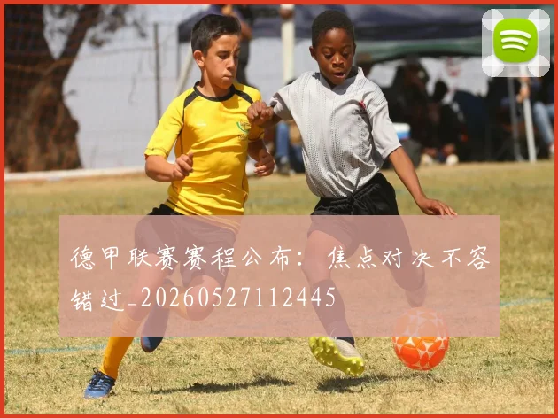 德甲联赛赛程公布：焦点对决不容错过_20260527112445