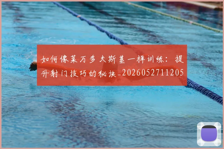 如何像莱万多夫斯基一样训练：提升射门技巧的秘诀_20260527112050