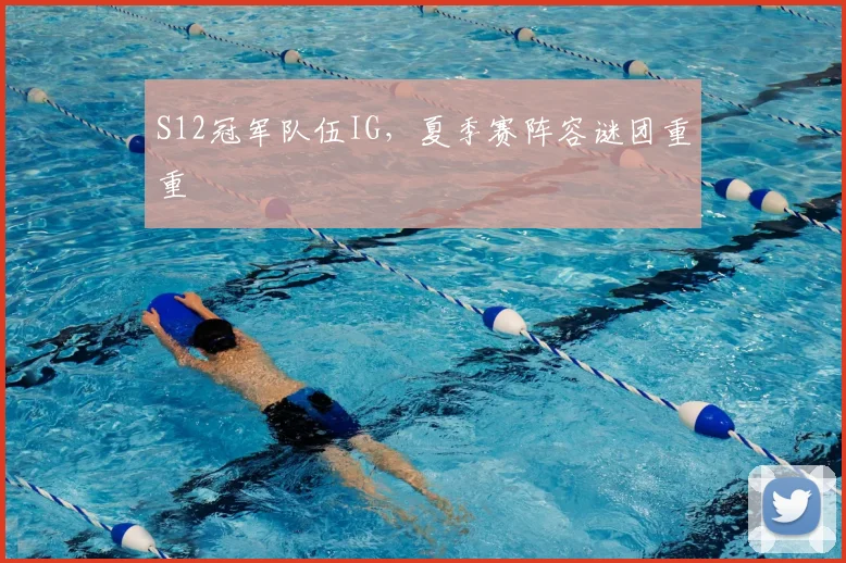 S12冠军队伍IG，夏季赛阵容谜团重重