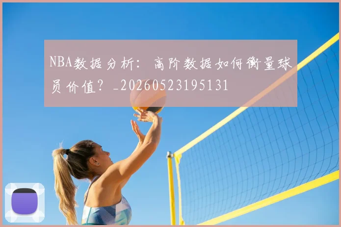 NBA数据分析：高阶数据如何衡量球员价值？_20260523195131
