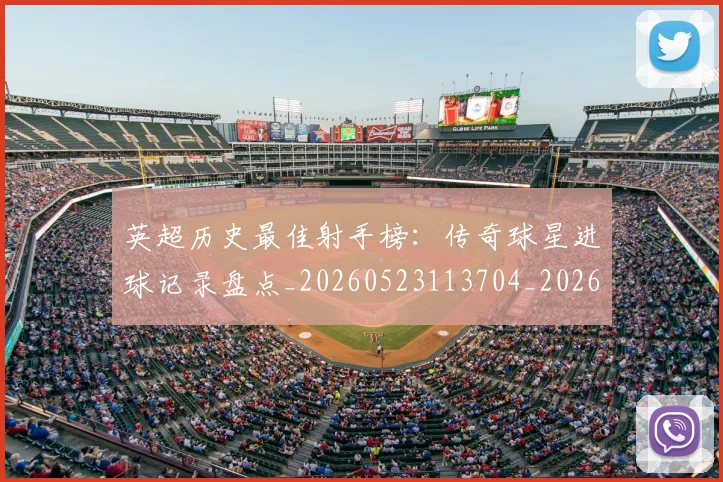 英超历史最佳射手榜：传奇球星进球记录盘点_20260523113704_20260610170033