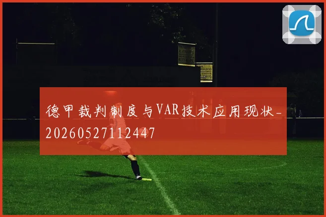 德甲裁判制度与VAR技术应用现状_20260527112447