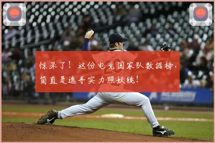 惊呆了！这份电竞国家队数据榜，简直是选手实力照妖镜！