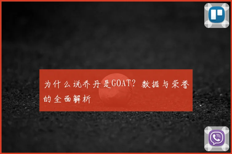 为什么说乔丹是GOAT?数据与荣誉的全面解析