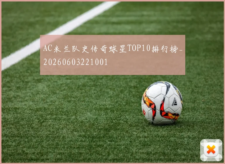 AC米兰队史传奇球星TOP10排行榜_20260603221001