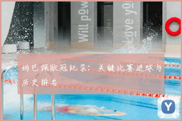 姆巴佩欧冠纪录：关键比赛进球与历史排名
