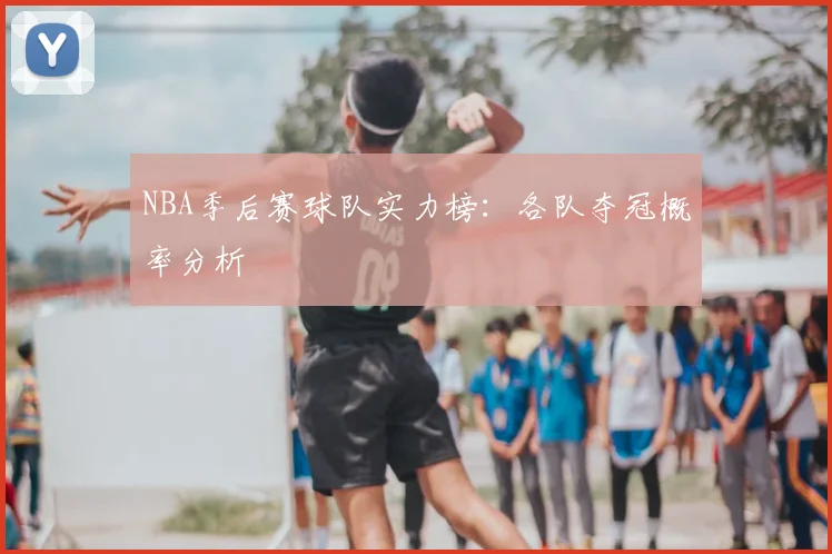 NBA季后赛球队实力榜：各队夺冠概率分析