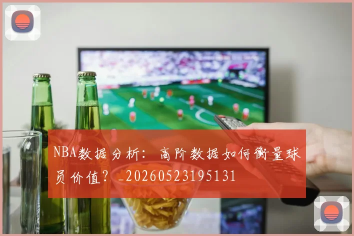 NBA数据分析：高阶数据如何衡量球员价值？_20260523195131