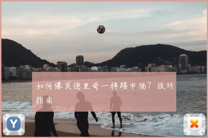 如何像莫德里奇一样踢中场？技巧指南