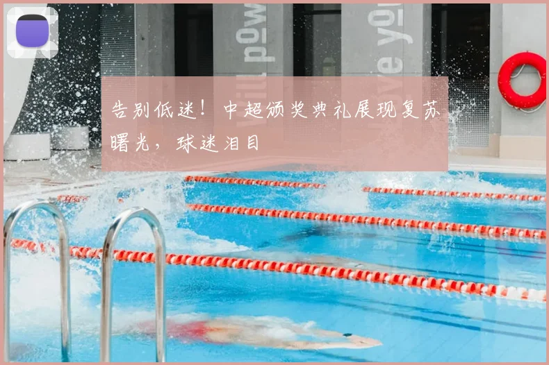 告别低迷！中超颁奖典礼展现复苏曙光，球迷泪目