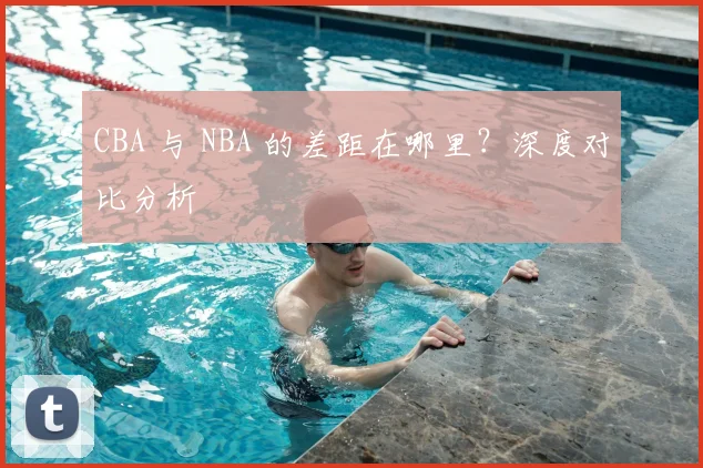 CBA 与 NBA 的差距在哪里？深度对比分析